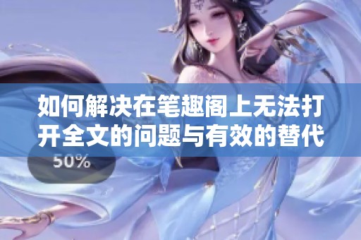 如何解决在笔趣阁上无法打开全文的问题与有效的替代方案解析