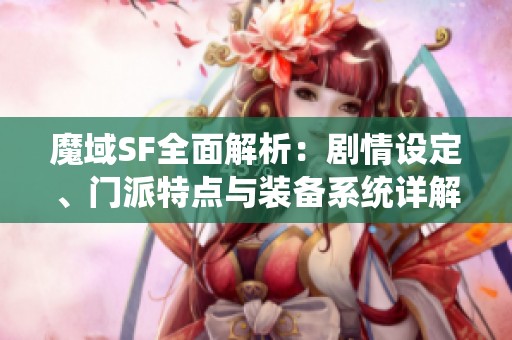 魔域SF全面解析：剧情设定、门派特点与装备系统详解