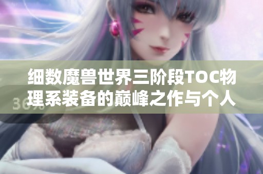 细数魔兽世界三阶段TOC物理系装备的巅峰之作与个人心头好
