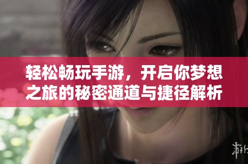 轻松畅玩手游，开启你梦想之旅的秘密通道与捷径解析