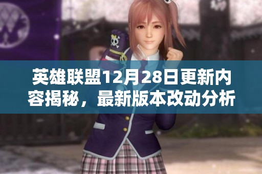 英雄联盟12月28日更新内容揭秘，最新版本改动分析与玩家攻略分享