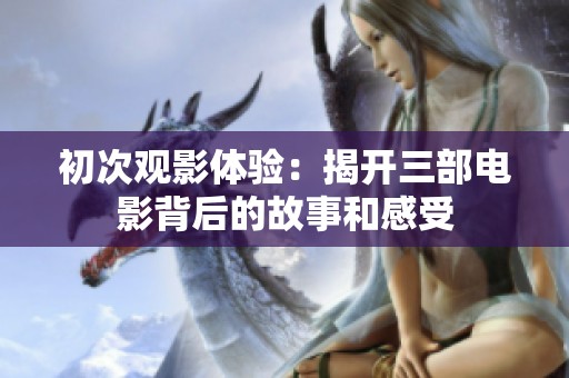 初次观影体验：揭开三部电影背后的故事和感受
