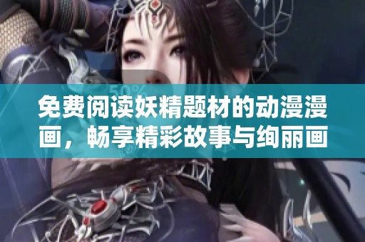 免费阅读妖精题材的动漫漫画，畅享精彩故事与绚丽画风体验