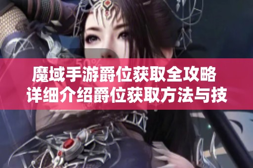 魔域手游爵位获取全攻略 详细介绍爵位获取方法与技巧