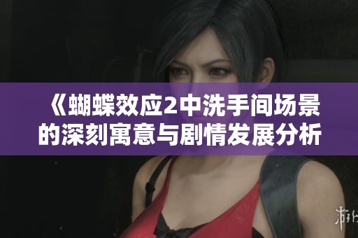 《蝴蝶效应2中洗手间场景的深刻寓意与剧情发展分析》