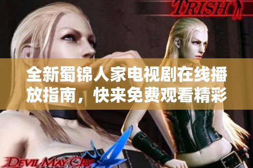 全新蜀锦人家电视剧在线播放指南，快来免费观看精彩内容吧