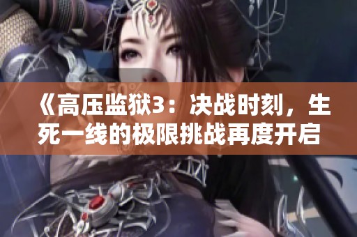 《高压监狱3：决战时刻，生死一线的极限挑战再度开启》