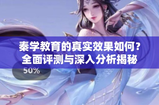 秦学教育的真实效果如何？全面评测与深入分析揭秘