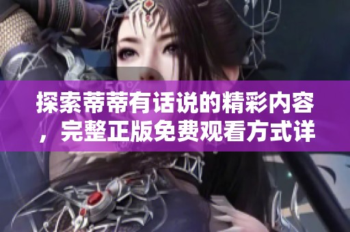 探索蒂蒂有话说的精彩内容，完整正版免费观看方式详解