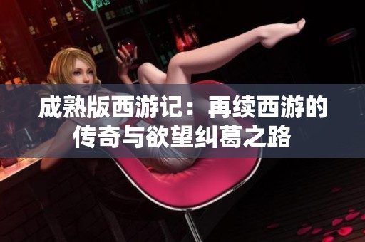 成熟版西游记：再续西游的传奇与欲望纠葛之路