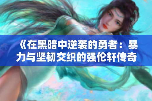 《在黑暗中逆袭的勇者：暴力与坚韧交织的强伦轩传奇》