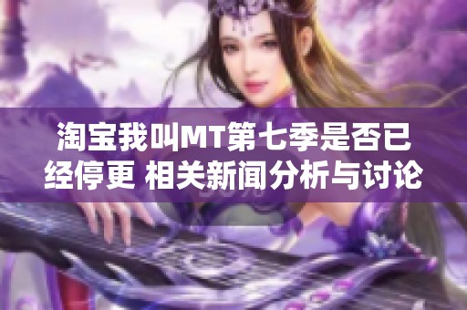 淘宝我叫MT第七季是否已经停更 相关新闻分析与讨论
