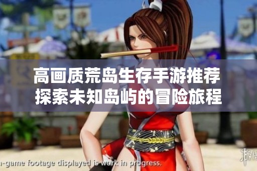 高画质荒岛生存手游推荐 探索未知岛屿的冒险旅程