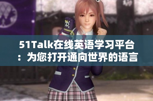 51Talk在线英语学习平台：为您打开通向世界的语言之门