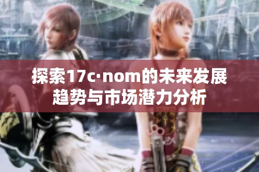 探索17c·nom的未来发展趋势与市场潜力分析