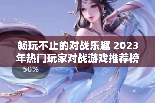 畅玩不止的对战乐趣 2023年热门玩家对战游戏推荐榜单