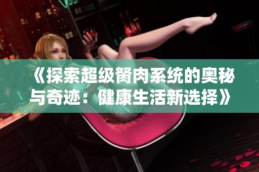 《探索超级胬肉系统的奥秘与奇迹：健康生活新选择》