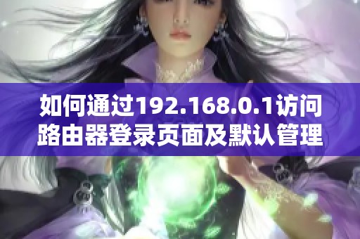 如何通过192.168.0.1访问路由器登录页面及默认管理员设置指南
