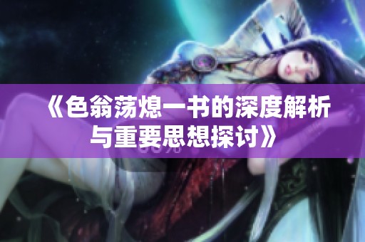 《色翁荡熄一书的深度解析与重要思想探讨》