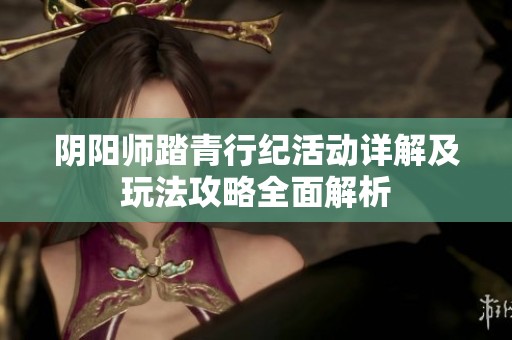阴阳师踏青行纪活动详解及玩法攻略全面解析