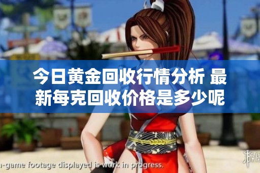 今日黄金回收行情分析 最新每克回收价格是多少呢