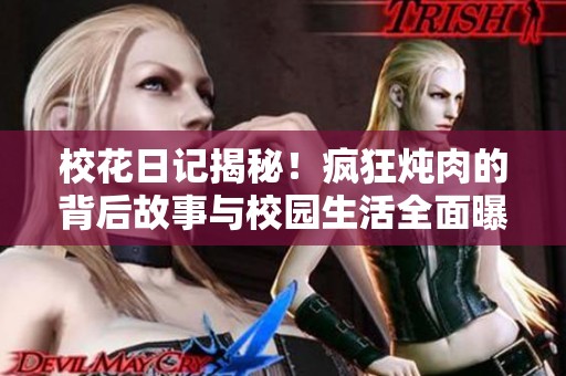 校花日记揭秘！疯狂炖肉的背后故事与校园生活全面曝光