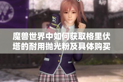 魔兽世界中如何获取格里伏塔的耐用抛光粉及具体购买地点介绍