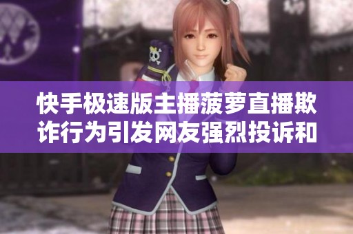 快手极速版主播菠萝直播欺诈行为引发网友强烈投诉和关注
