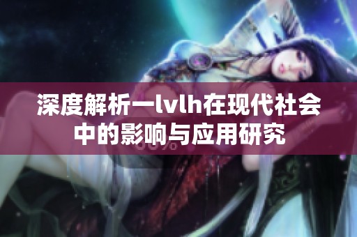 深度解析一lvlh在现代社会中的影响与应用研究