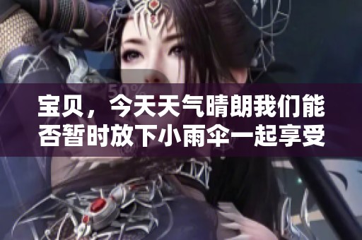 宝贝，今天天气晴朗我们能否暂时放下小雨伞一起享受阳光呢