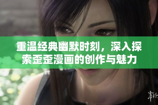 重温经典幽默时刻，深入探索歪歪漫画的创作与魅力