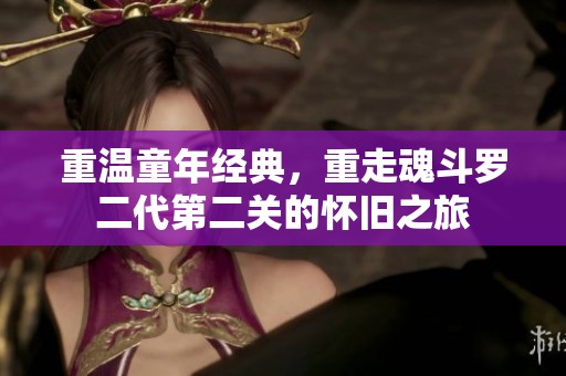 重温童年经典，重走魂斗罗二代第二关的怀旧之旅