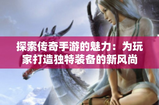 探索传奇手游的魅力：为玩家打造独特装备的新风尚