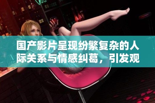 国产影片呈现纷繁复杂的人际关系与情感纠葛，引发观众深思