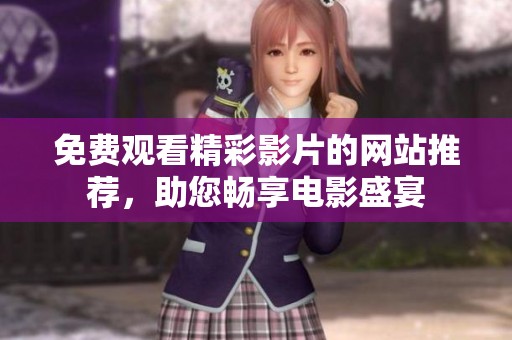 免费观看精彩影片的网站推荐，助您畅享电影盛宴