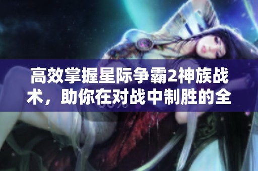 高效掌握星际争霸2神族战术，助你在对战中制胜的全面解析
