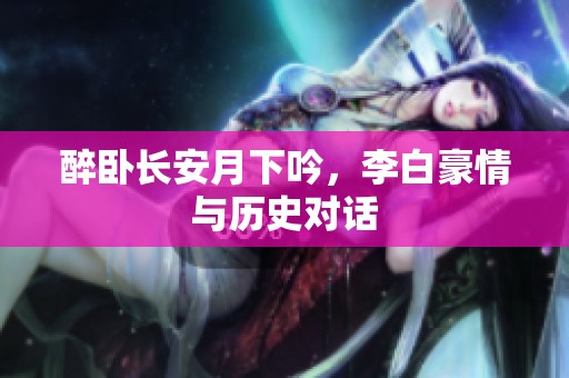 醉卧长安月下吟，李白豪情与历史对话