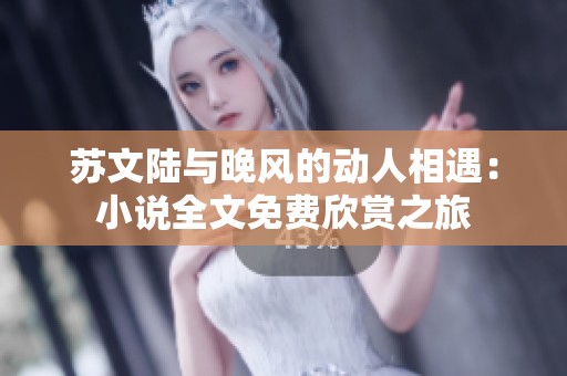 苏文陆与晚风的动人相遇：小说全文免费欣赏之旅