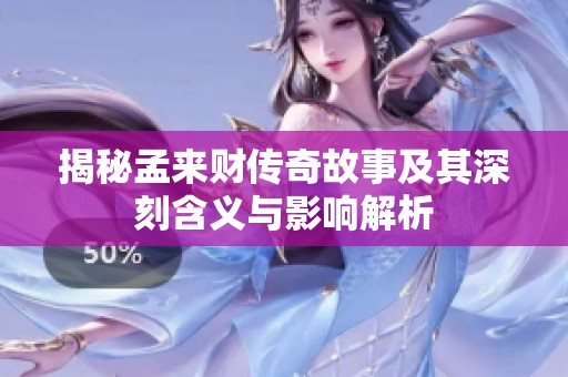 揭秘孟来财传奇故事及其深刻含义与影响解析