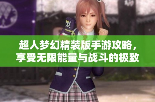 超人梦幻精装版手游攻略，享受无限能量与战斗的极致体验
