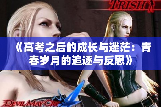 《高考之后的成长与迷茫：青春岁月的追逐与反思》