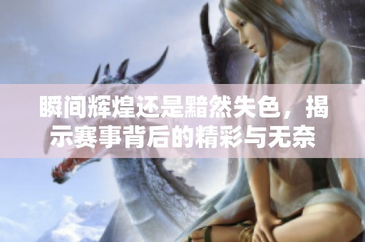 瞬间辉煌还是黯然失色，揭示赛事背后的精彩与无奈