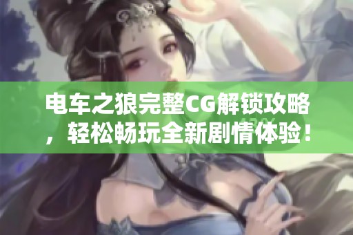 电车之狼完整CG解锁攻略，轻松畅玩全新剧情体验！