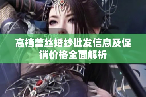 高档蕾丝婚纱批发信息及促销价格全面解析
