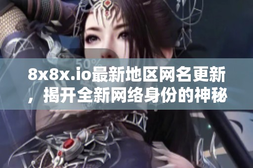 8x8x.io最新地区网名更新，揭开全新网络身份的神秘面纱