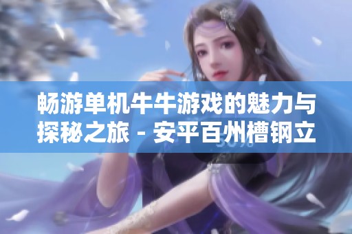 畅游单机牛牛游戏的魅力与探秘之旅 - 安平百州槽钢立柱的精彩体验