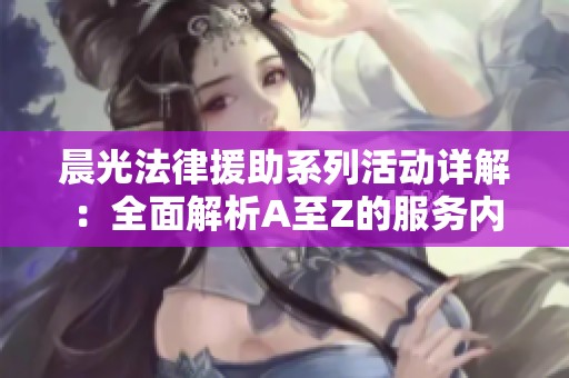 晨光法律援助系列活动详解：全面解析A至Z的服务内容与支持方式