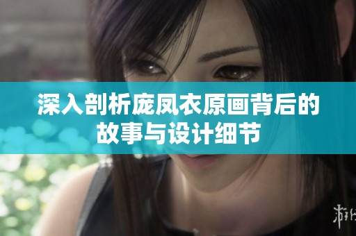 深入剖析庞凤衣原画背后的故事与设计细节
