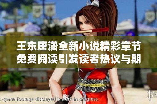 王东唐潇全新小说精彩章节免费阅读引发读者热议与期待
