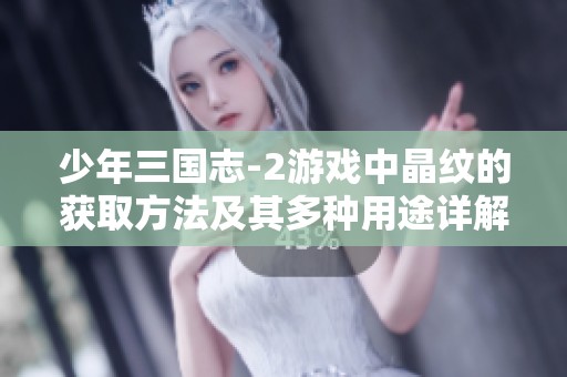 少年三国志-2游戏中晶纹的获取方法及其多种用途详解